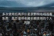 多次使用后再评价星辰影院在线观看免费：是否值得收藏长期使用的个人判断