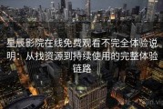 星辰影院在线免费观看不完全体验说明：从找资源到持续使用的完整体验链路