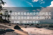 樱花影院免费观看高频使用后的真实结论：是否值得收藏长期使用的个人判断（稳定性观察）