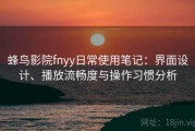 蜂鸟影院fnyy日常使用笔记：界面设计、播放流畅度与操作习惯分析