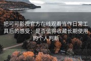 把可可影视官方在线观看当作日常工具后的感受：是否值得收藏长期使用的个人判断