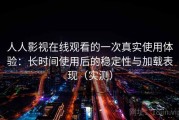 人人影视在线观看的一次真实使用体验：长时间使用后的稳定性与加载表现（实测）