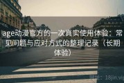 age动漫官方的一次真实使用体验：常见问题与应对方式的整理记录（长期体验）