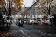 第一次使用糖心时的真实感受：播放稳定性与广告干扰情况的观察