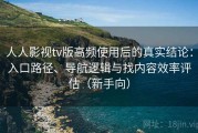 人人影视tv版高频使用后的真实结论：入口路径、导航逻辑与找内容效率评估（新手向）