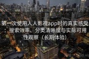 第一次使用人人影视app时的真实感受：搜索效率、分类清晰度与实际可用性观察（长期体验）