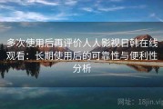 多次使用后再评价人人影视日韩在线观看：长期使用后的可靠性与便利性分析