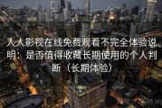 人人影视在线免费观看不完全体验说明：是否值得收藏长期使用的个人判断（长期体验）
