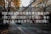 把星辰影院在线观看免费完整版当作日常工具后的感受：入口路径、导航逻辑与找内容效率评估（长期体验）