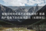 蜜桃视频到底适不适合长期用？普通用户视角下的优缺点盘点（长期体验）