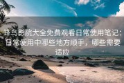 蜂鸟影院大全免费观看日常使用笔记：日常使用中哪些地方顺手，哪些需要适应