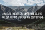 age动漫官网首页app使用体验复盘：从找资源到持续使用的完整体验链路
