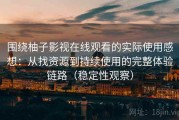围绕柚子影视在线观看的实际使用感想：从找资源到持续使用的完整体验链路（稳定性观察）