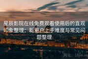 星辰影院在线免费观看使用后的直观印象整理：新用户上手难度与常见问题整理