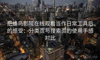 把蜂鸟影院在线观看当作日常工具后的感受：分类页与搜索页的使用手感对比