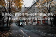 白虎91｜连续使用一段时间后的感受：在手机与电脑端的使用差异与稳定性表现（实测）