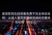 星辰影院在线观看免费不完全体验说明：从进入首页到播放完成的完整体验过程（对比后）