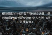 樱花影院在线观看完整体验记录：是否值得收藏长期使用的个人判断（稳定性观察）