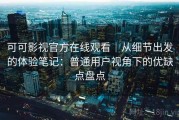 可可影视官方在线观看｜从细节出发的体验笔记：普通用户视角下的优缺点盘点