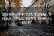 蜜桃视频｜不带滤镜的体验总结：加载速度、清晰度与缓存策略观察（长期体验）