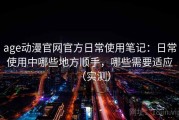 age动漫官网官方日常使用笔记：日常使用中哪些地方顺手，哪些需要适应（实测）
