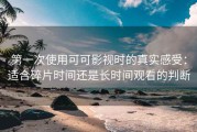 第一次使用可可影视时的真实感受：适合碎片时间还是长时间观看的判断
