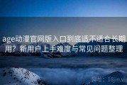 age动漫官网版入口到底适不适合长期用？新用户上手难度与常见问题整理