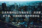 白虎免费网站日常使用笔记：资源更新节奏、分类结构与整体使用体验