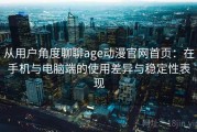 从用户角度聊聊age动漫官网首页：在手机与电脑端的使用差异与稳定性表现