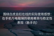 围绕白虎自扣在线的实际使用感想：在手机与电脑端的使用差异与稳定性表现（新手向）