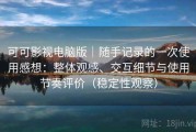 可可影视电脑版｜随手记录的一次使用感想：整体观感、交互细节与使用节奏评价（稳定性观察）