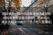 连续使用一段时间后再看蜂鸟影院在线观看免费观看完整版：界面设计、播放流畅度与操作习惯分析（整理版）