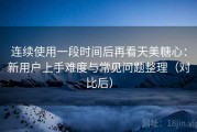 连续使用一段时间后再看天美糖心：新用户上手难度与常见问题整理（对比后）