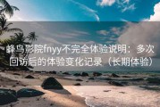 蜂鸟影院fnyy不完全体验说明：多次回访后的体验变化记录（长期体验）