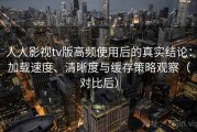 人人影视tv版高频使用后的真实结论：加载速度、清晰度与缓存策略观察（对比后）