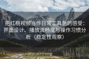把红桃视频当作日常工具后的感受：界面设计、播放流畅度与操作习惯分析（稳定性观察）