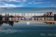 柚子影视官网｜高频使用后的个人结论：播放稳定性与广告干扰情况的观察