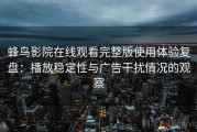 蜂鸟影院在线观看完整版使用体验复盘：播放稳定性与广告干扰情况的观察