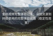 蜜桃视频完整体验记录：从找资源到持续使用的完整体验链路（稳定性观察）