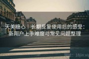 天美糖心｜长期反复使用后的感受：新用户上手难度与常见问题整理