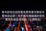 蜂鸟影院在线观看免费观看完整版完整体验记录：在手机与电脑端的使用差异与稳定性表现（长期体验）