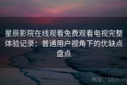星辰影院在线观看免费观看电视完整体验记录：普通用户视角下的优缺点盘点