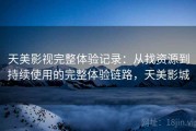 天美影视完整体验记录：从找资源到持续使用的完整体验链路，天美影城