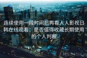 连续使用一段时间后再看人人影视日韩在线观看：是否值得收藏长期使用的个人判断