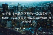柚子影视电脑版下载的一次真实使用体验：内容覆盖范围与推荐逻辑的直观感受