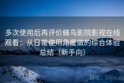 多次使用后再评价蜂鸟影院影视在线观看：从日常使用角度做的综合体验总结（新手向）