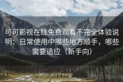 可可影视在线免费观看不完全体验说明：日常使用中哪些地方顺手，哪些需要适应（新手向）
