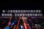 第一次使用蜜桃视频时的真实感受：整体观感、交互细节与使用节奏评价（实测）