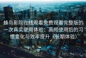 蜂鸟影院在线观看免费观看完整版的一次真实使用体验：高频使用后的习惯变化与效率提升（长期体验）