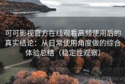 可可影视官方在线观看高频使用后的真实结论：从日常使用角度做的综合体验总结（稳定性观察）